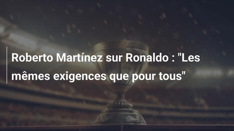 Roberto Martínez sur Ronaldo : "Les mêmes exigences que pour tous"