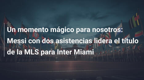 Un momento mágico para nosotros: Messi con dos asistencias lidera el título de la MLS para Inter Miami