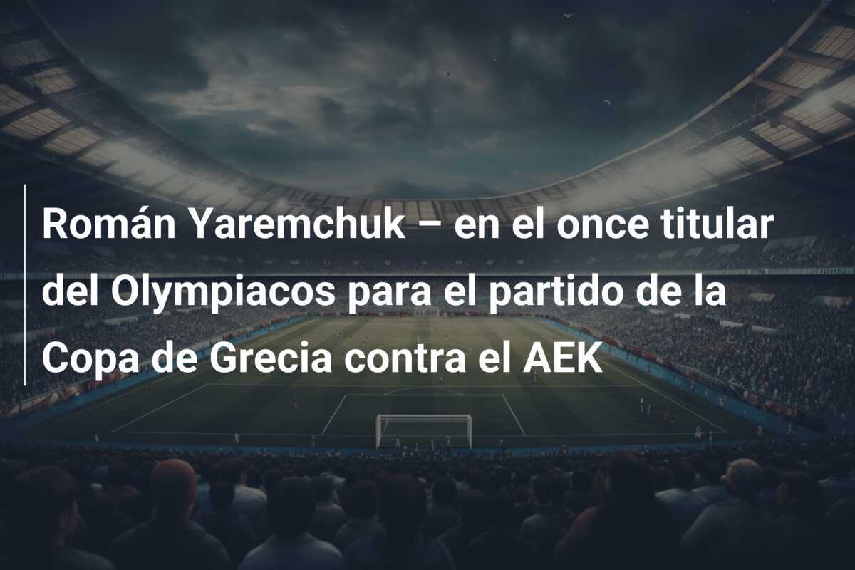 Román Yaremchuk – en el once titular del Olympiacos para el partido de la Copa de Grecia contra el AEK
