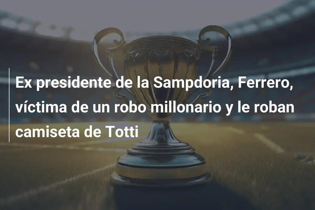 Ex presidente de la Sampdoria, Ferrero, víctima de un robo millonario y le roban camiseta de Totti