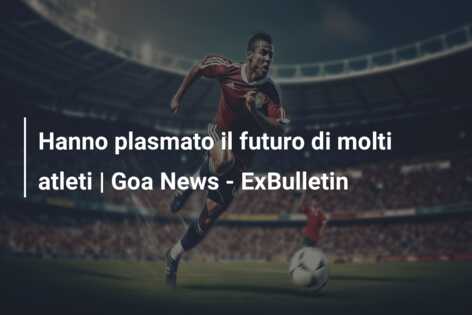 Hanno plasmato il futuro di molti atleti | Goa News – ExBulletin