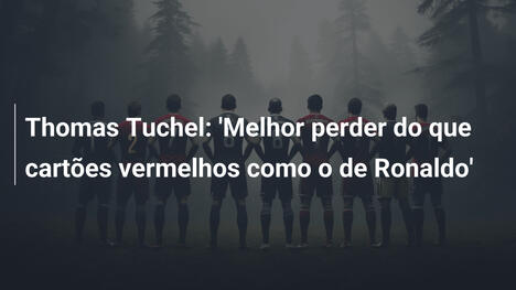 Thomas Tuchel: 'Melhor perder do que cartões vermelhos como o de Ronaldo'
