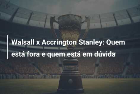 Walsall x Accrington Stanley: Quem está fora e quem está em dúvida