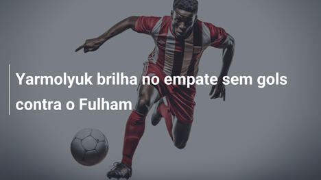 Yarmolyuk brilha no empate sem gols contra o Fulham
