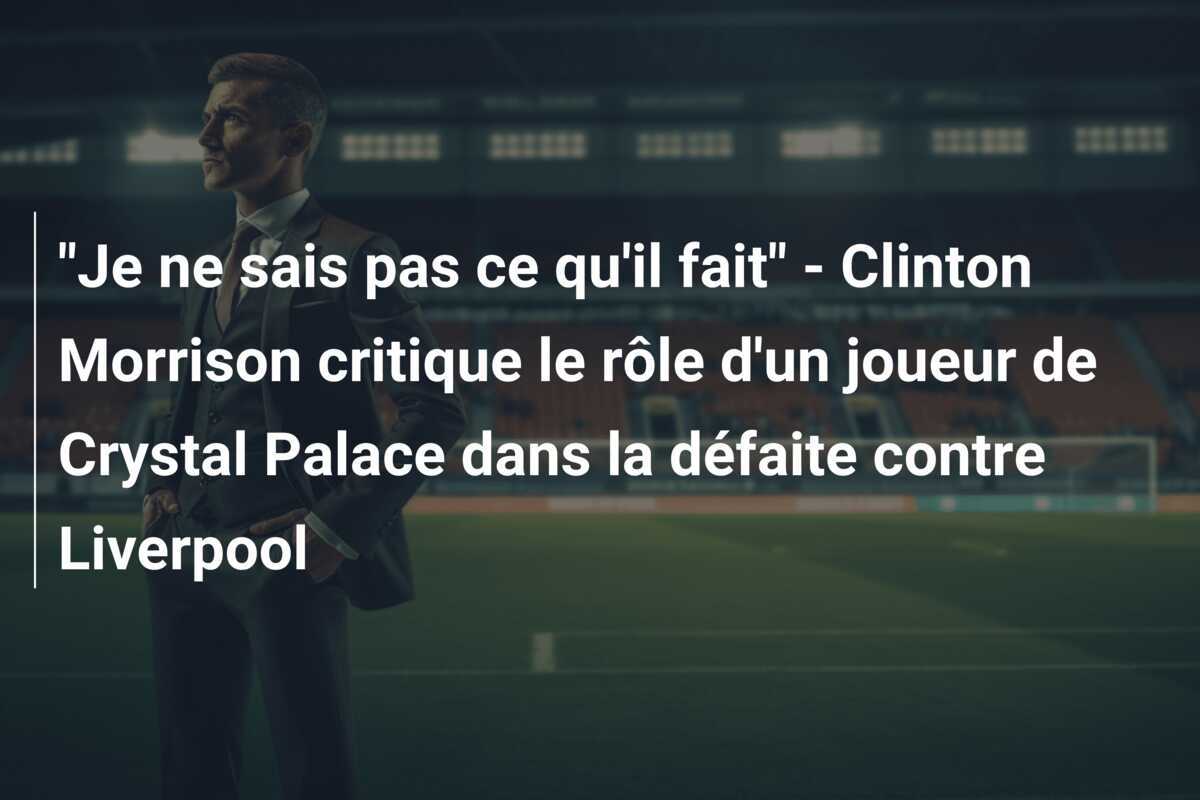 "Je ne sais pas ce qu'il fait" - Clinton Morrison critique le rôle d'un joueur de Crystal Palace dans la défaite contre Liverpool