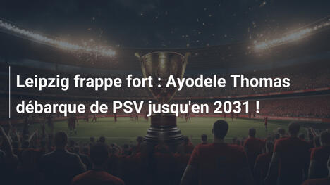 Leipzig frappe fort : Ayodele Thomas débarque de PSV jusqu'en 2031 !