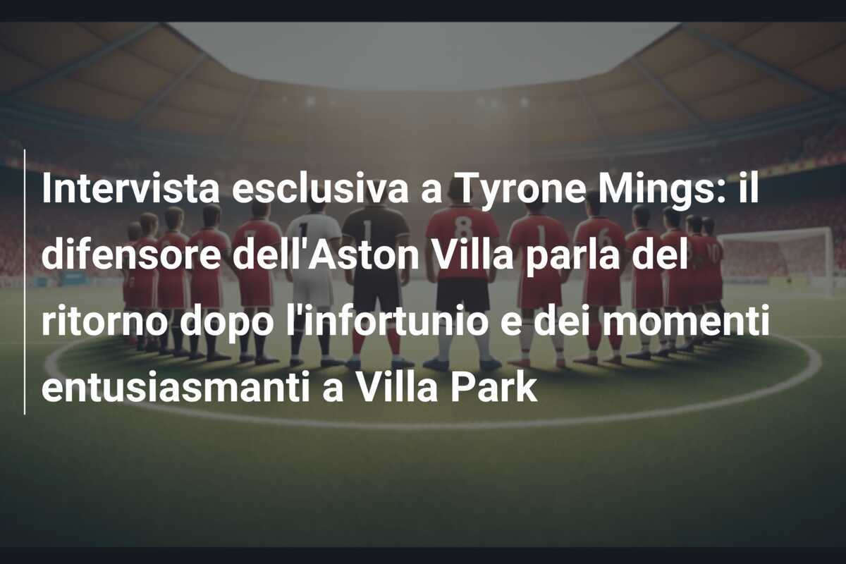 Intervista esclusiva a Tyrone Mings: il difensore dell'Aston Villa parla del ritorno dopo l'infortunio e dei momenti entusiasmanti a Villa Park