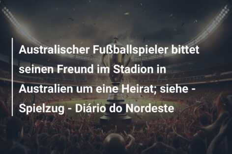 Australischer Fußballspieler bittet seinen Freund im Stadion in Australien um eine Heirat; siehe – Spielzug – Diário do Nordeste