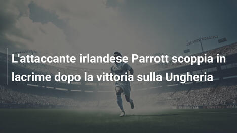 L'attaccante irlandese Parrott scoppia in lacrime dopo la vittoria sulla Ungheria