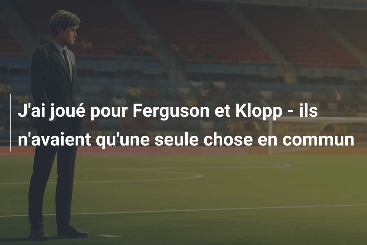 J'ai joué pour Ferguson et Klopp - ils n'avaient qu'une seule chose en commun