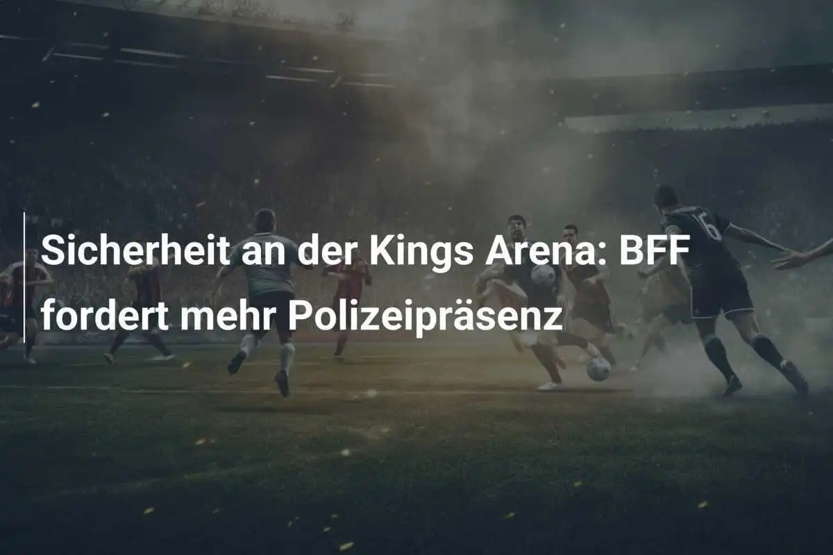 Sicherheit an der Kings Arena: BFF fordert mehr Polizeipräsenz