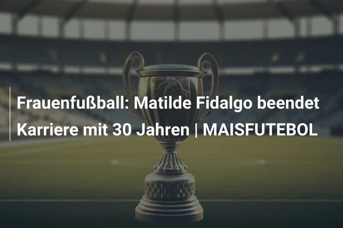 Frauenfußball: Matilde Fidalgo beendet Karriere mit 30 Jahren | MAISFUTEBOL