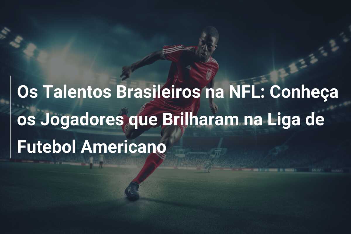 Os Talentos Brasileiros na NFL: Conheça os Jogadores que Brilharam na Liga de Futebol Americano
