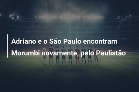 Adriano e o São Paulo encontram Morumbi novamente, pelo Paulistão