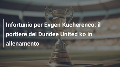 Infortunio per Evgen Kucherenco: il portiere del Dundee United ko in allenamento