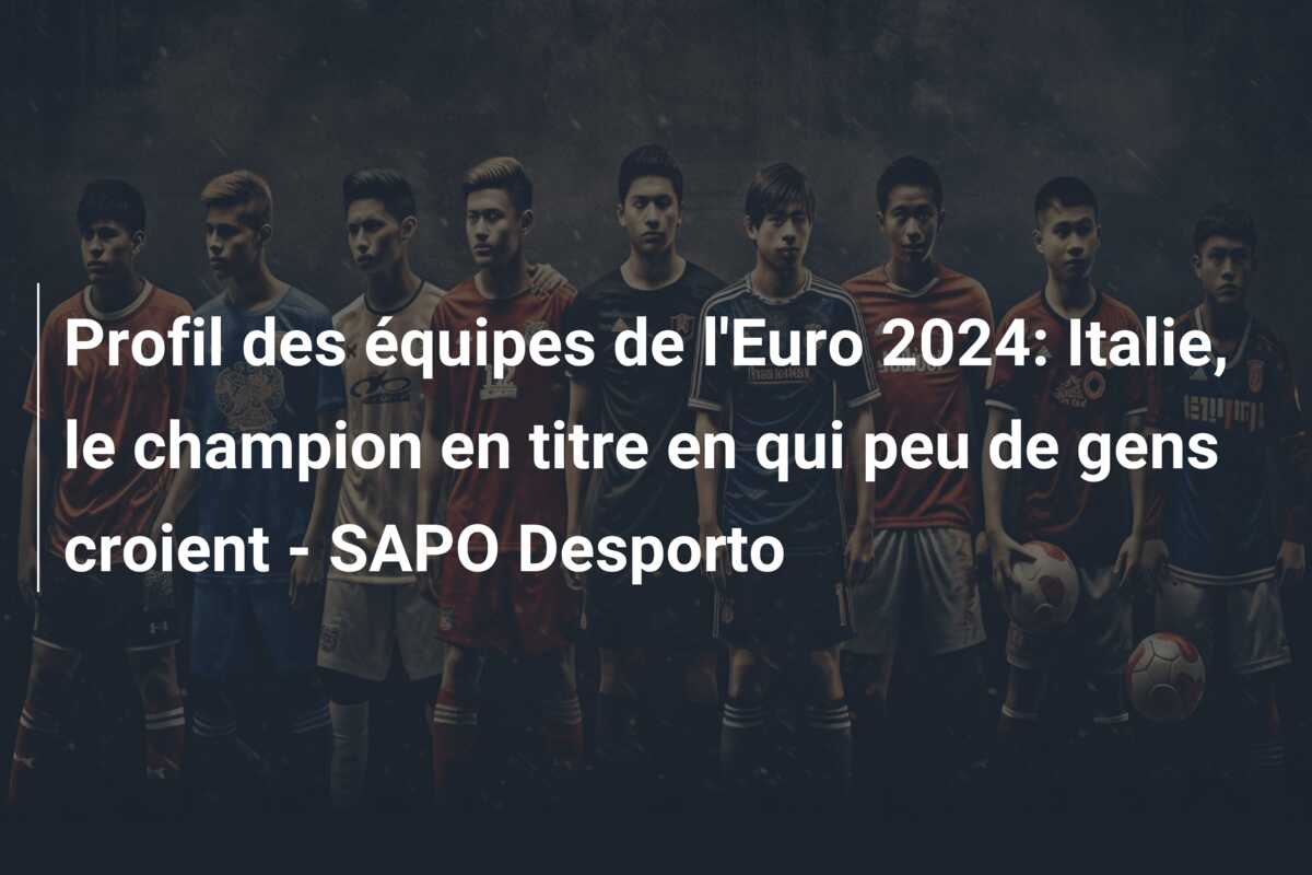 Profil des équipes de l’Euro 2024: Italie, le champion en titre en qui peu de gens croient – SAPO Desporto