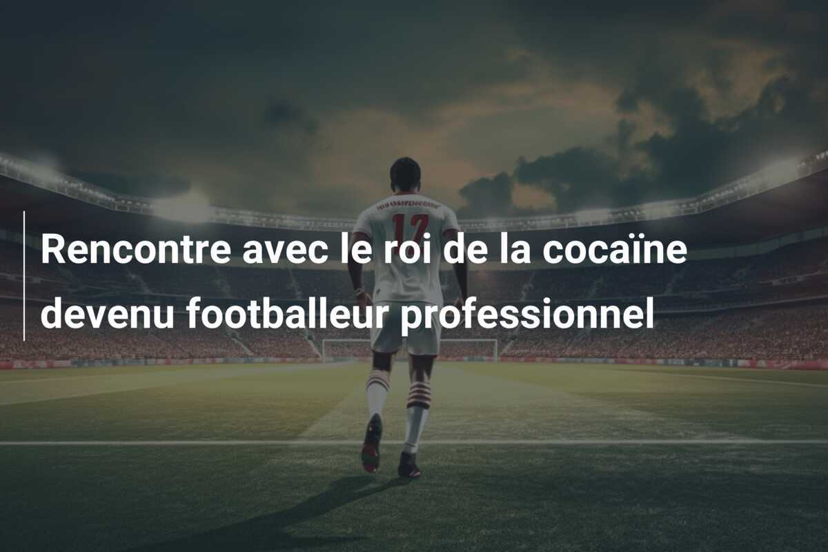 Rencontre avec le roi de la cocaïne devenu footballeur professionnel