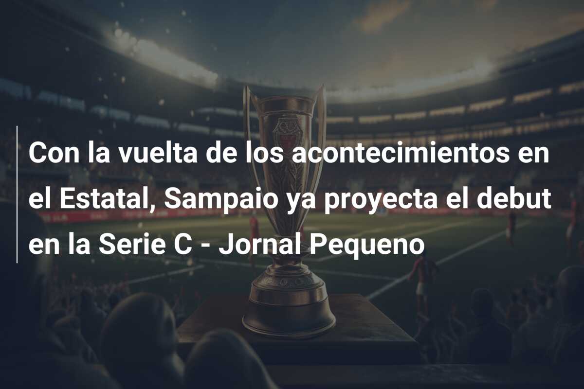 Con la vuelta de los acontecimientos en el Estatal, Sampaio ya proyecta el debut en la Serie C – Jornal Pequeno