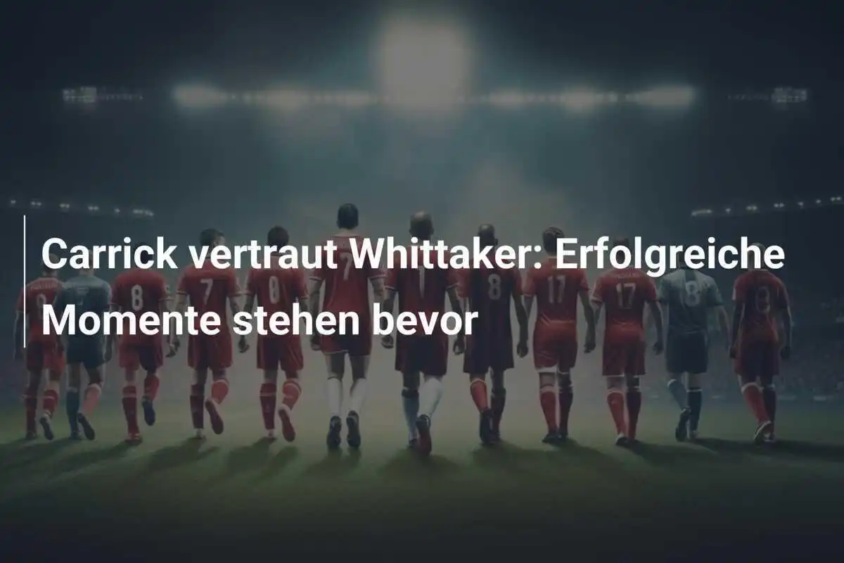 Carrick vertraut Whittaker: Erfolgreiche Momente stehen bevor