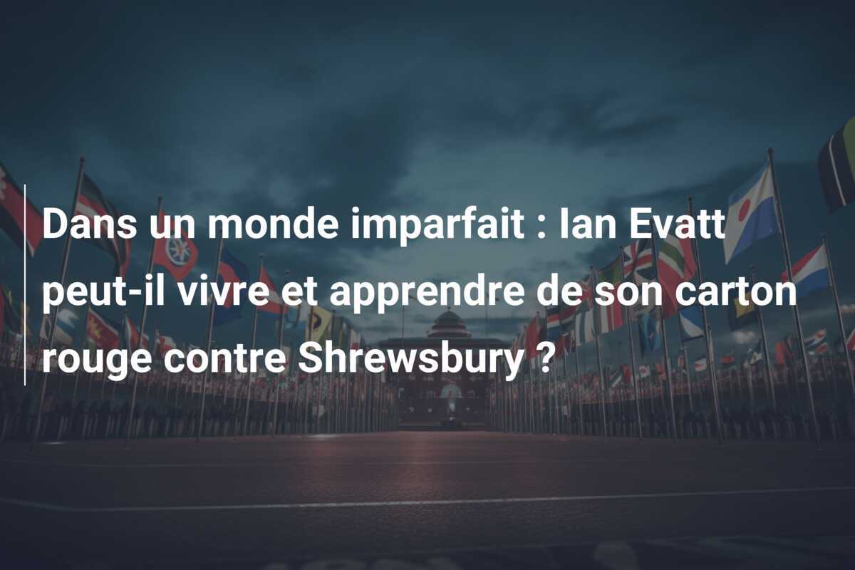 Dans un monde imparfait : Ian Evatt peut-il vivre et apprendre de son carton rouge contre Shrewsbury ?