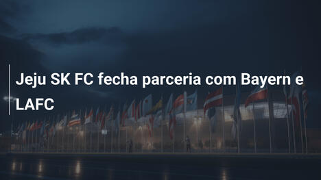 Jeju SK FC fecha parceria com Bayern e LAFC