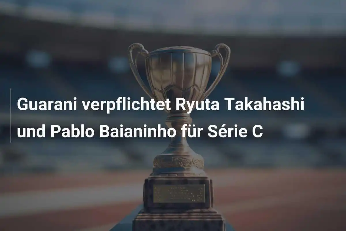 Guarani verpflichtet Ryuta Takahashi und Pablo Baianinho für Série C