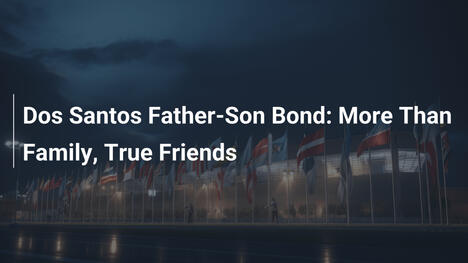 Dos Santos Father-Son Bond: More Than Family, True Friends