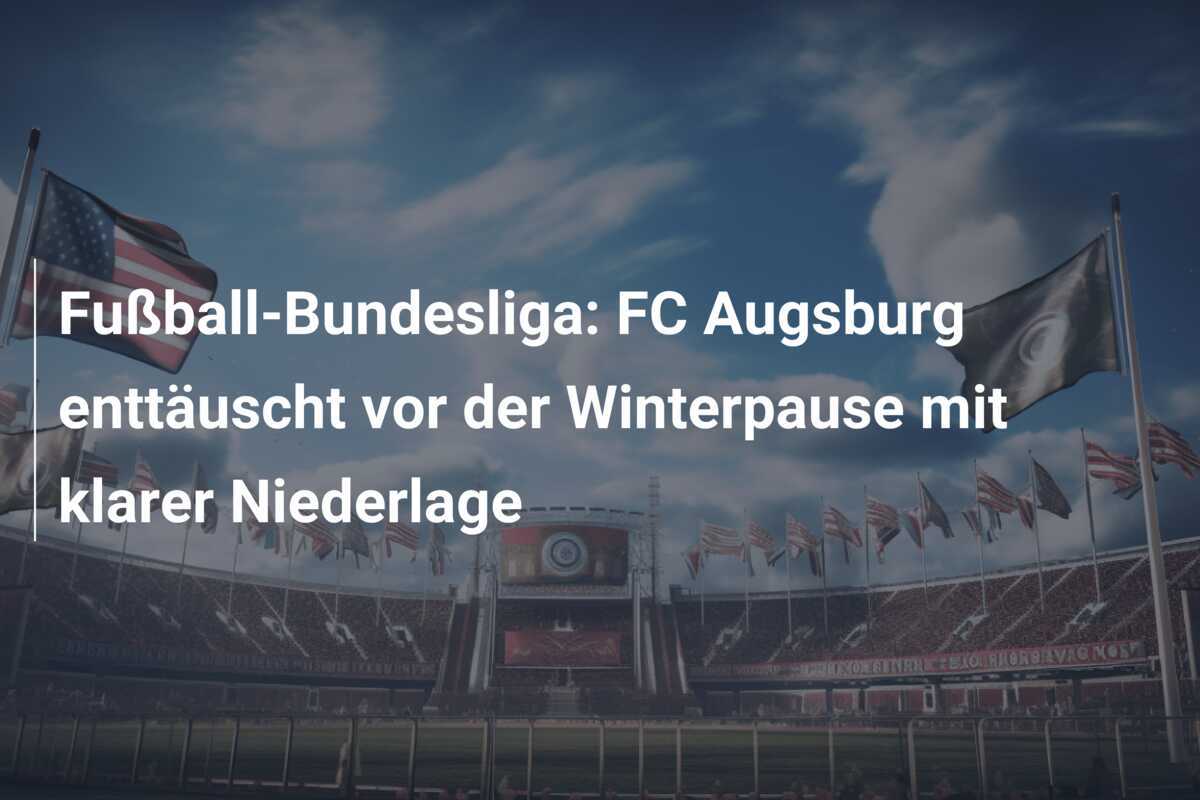 Fußball-Bundesliga: FC Augsburg enttäuscht vor der Winterpause mit klarer Niederlage