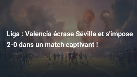 Liga : Valencia écrase Séville et s'impose 2-0 dans un match captivant !