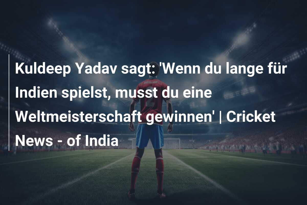 Kuldeep Yadav sagt: ‘Wenn du lange für Indien spielst, musst du eine Weltmeisterschaft gewinnen’ | Cricket News – of India