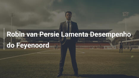 Robin van Persie Lamenta Desempenho do Feyenoord