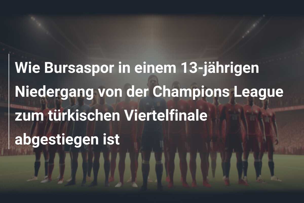 Wie Bursaspor in einem 13-jährigen Niedergang von der Champions League zum türkischen Viertelfinale abgestiegen ist