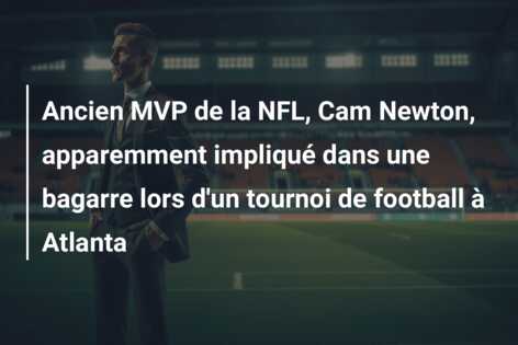 Ancien MVP de la NFL, Cam Newton, apparemment impliqué dans une bagarre lors d’un tournoi de football à Atlanta