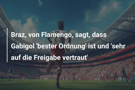 Braz, von Flamengo, sagt, dass Gabigol ‘bester Ordnung’ ist und ‘sehr auf die Freigabe vertraut’