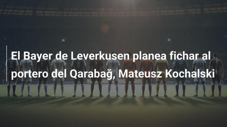 El Bayer de Leverkusen planea fichar al portero del Qarabağ, Mateusz Kochalski