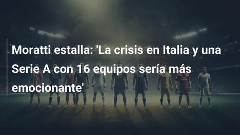 Moratti estalla: 'La crisis en Italia y una Serie A con 16 equipos sería más emocionante'