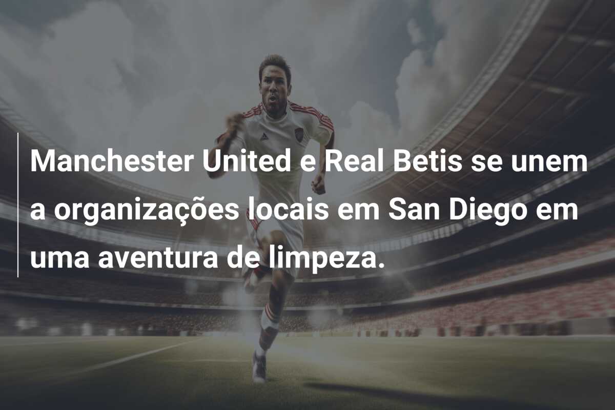 Manchester United e Real Betis se unem a organizações locais em San Diego em uma aventura de limpeza.