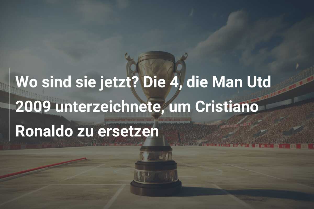 Wo sind sie jetzt? Die 4, die Man Utd 2009 unterzeichnete, um Cristiano Ronaldo zu ersetzen