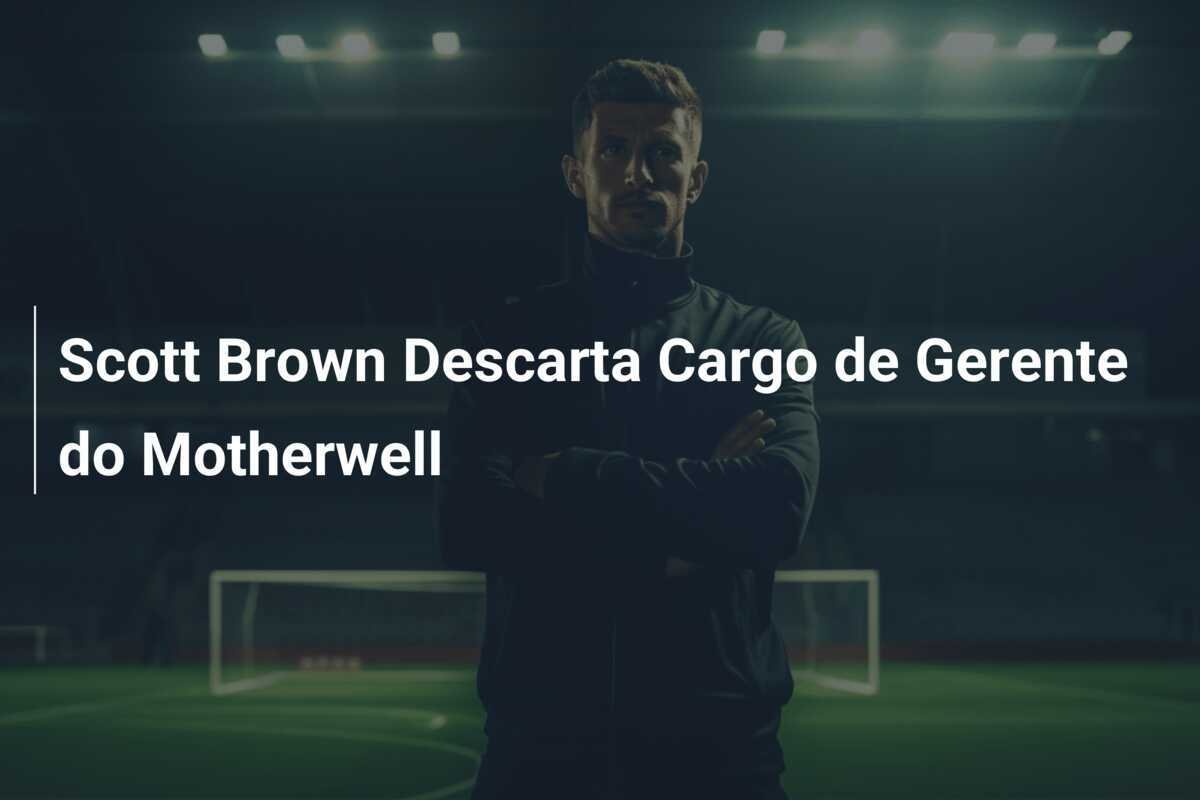 Scott Brown Descarta Cargo de Gerente do Motherwell