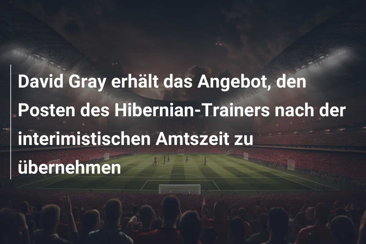David Gray erhält das Angebot, den Posten des Hibernian-Trainers nach der interimistischen Amtszeit zu übernehmen