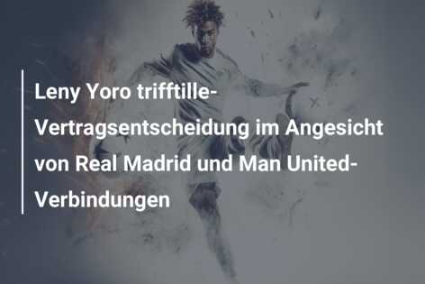 Leny Yoro trifftille-Vertragsentscheidung im Angesicht von Real Madrid und Man United-Verbindungen