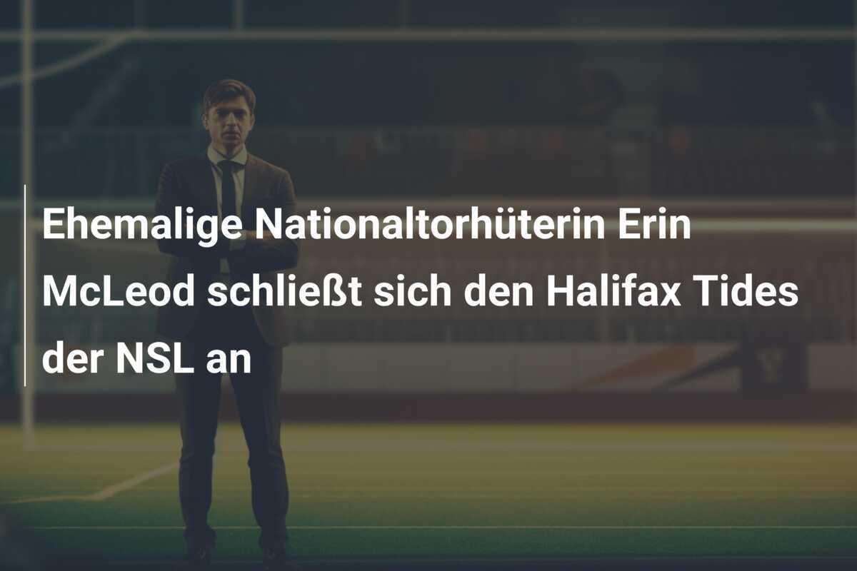 Ehemalige Nationaltorhüterin Erin McLeod schließt sich den Halifax Tides der NSL an