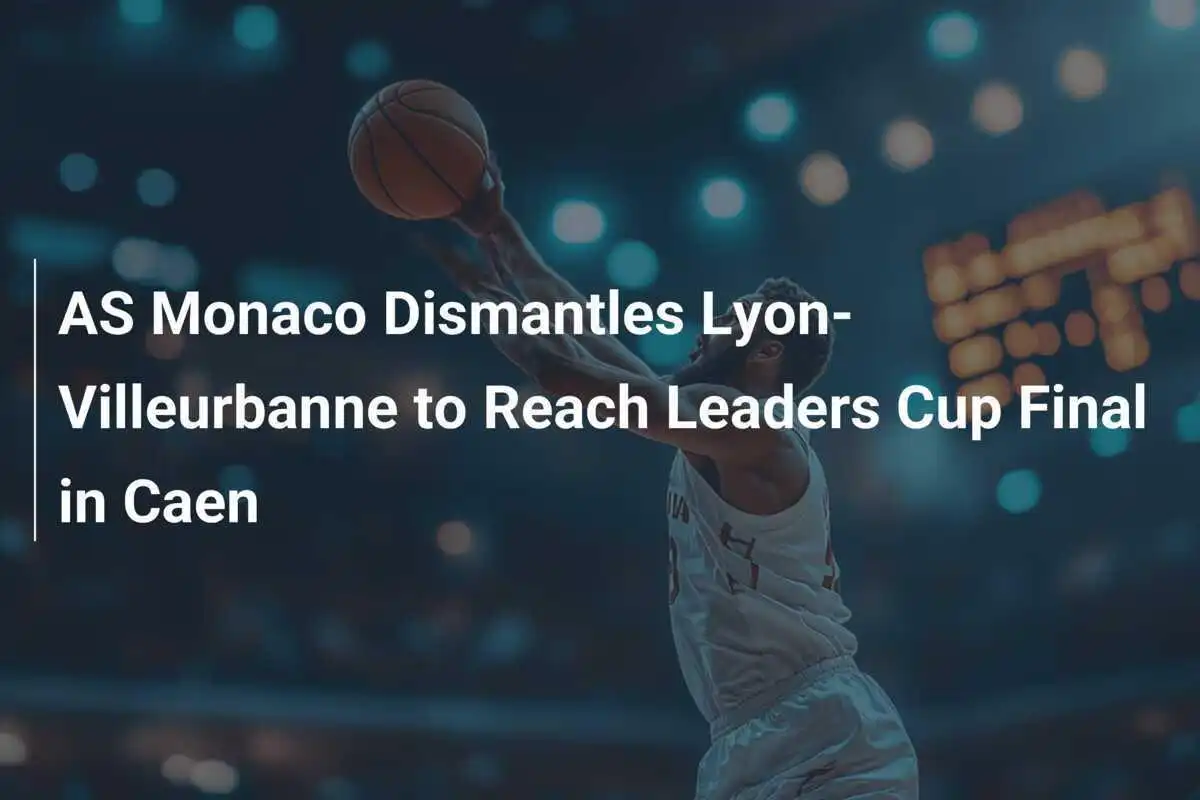 AS Monaco Zerschlägt Lyon-Villeurbanne und erreicht das Finale des Leaders Cup in Caen