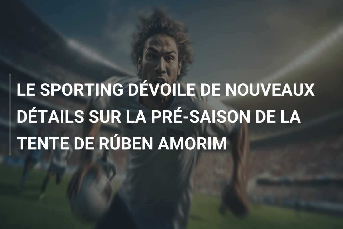 LE SPORTING DÉVOILE DE NOUVEAUX DÉTAILS SUR LA PRÉ-SAISON DE LA TENTE DE RÚBEN AMORIM