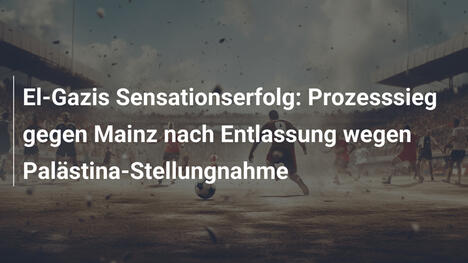 El-Gazis Sensationserfolg: Prozesssieg gegen Mainz nach Entlassung wegen Palästina-Stellungnahme