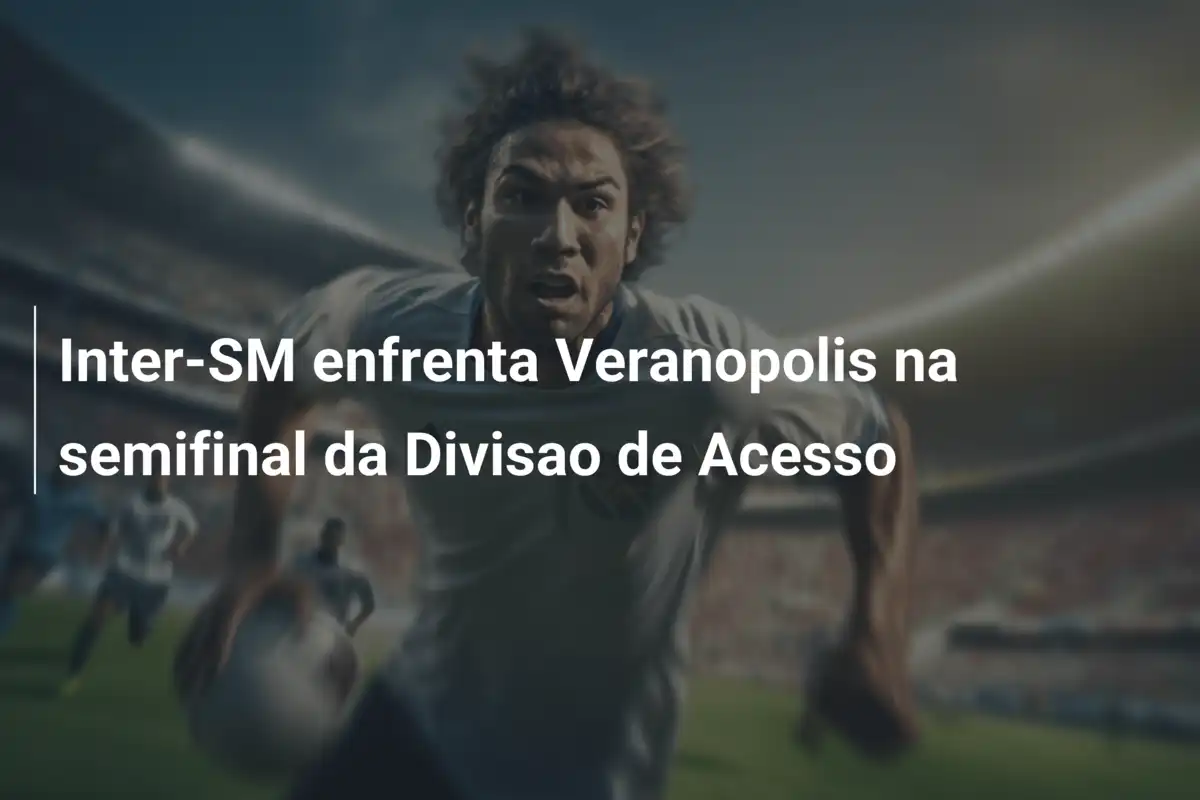 Inter-SM enfrenta Veranopolis na semifinal da Divisao de Acesso