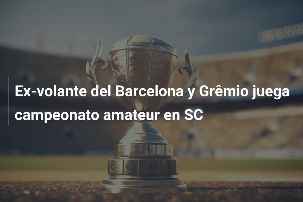 Ex-volante del Barcelona y Grêmio juega campeonato amateur en SC