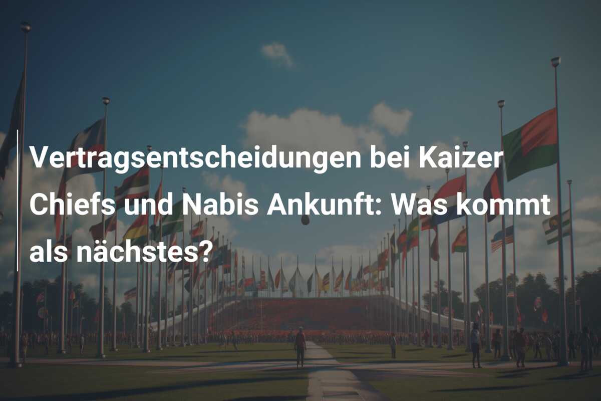 Vertragsentscheidungen bei Kaizer Chiefs und Nabis Ankunft: Was kommt als nächstes?
