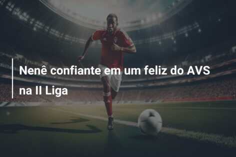 Nenê confiante em um feliz do AVS na II Liga