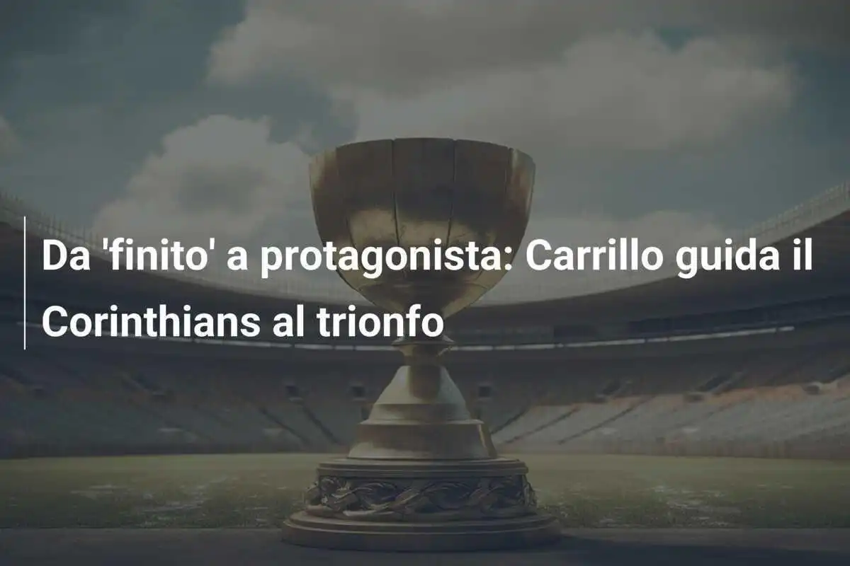 Da 'finito' a protagonista: Carrillo guida il Corinthians al trionfo